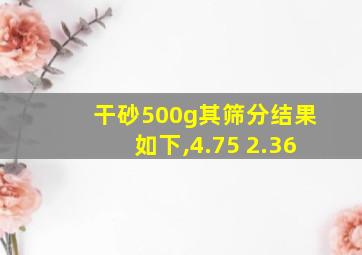 干砂500g其筛分结果如下,4.75 2.36